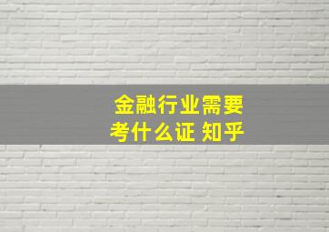 金融行业需要考什么证 知乎